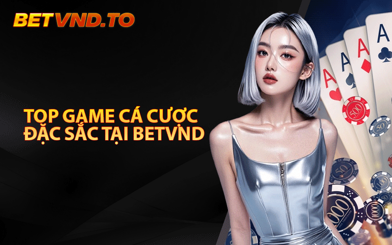 Top Game Cá Cược Đặc Sắc Tại Nhà Cái Betvnd